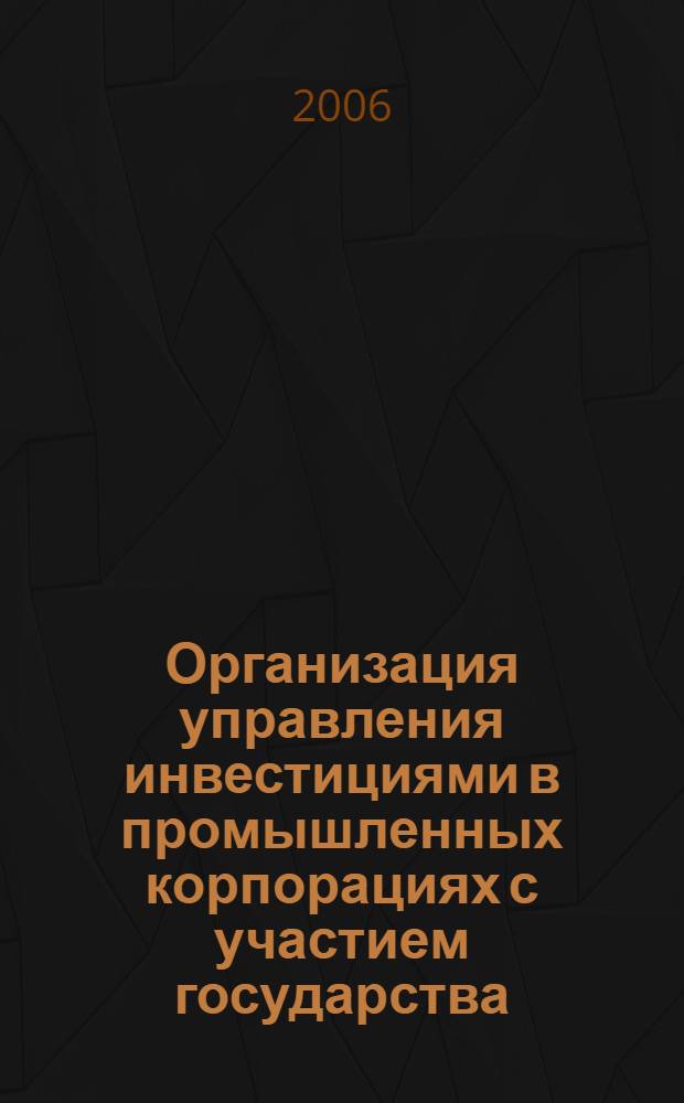 Организация управления инвестициями в промышленных корпорациях с участием государства : автореф. дис. на соиск. учен. степ. канд. экон. наук : специальность 08.00.05 <Экономика и упр. нар. хоз-вом>