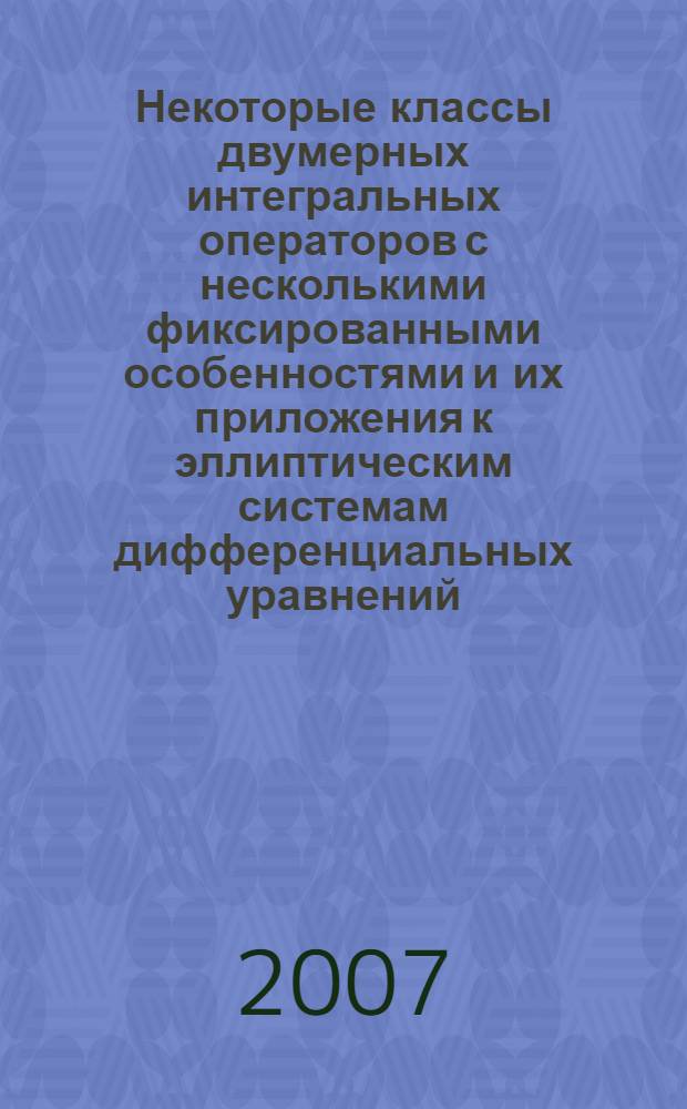 Некоторые классы двумерных интегральных операторов с несколькими фиксированными особенностями и их приложения к эллиптическим системам дифференциальных уравнений : автореферат диссертации на соискание ученой степени к.ф.-м.н. : специальность 01.01.02