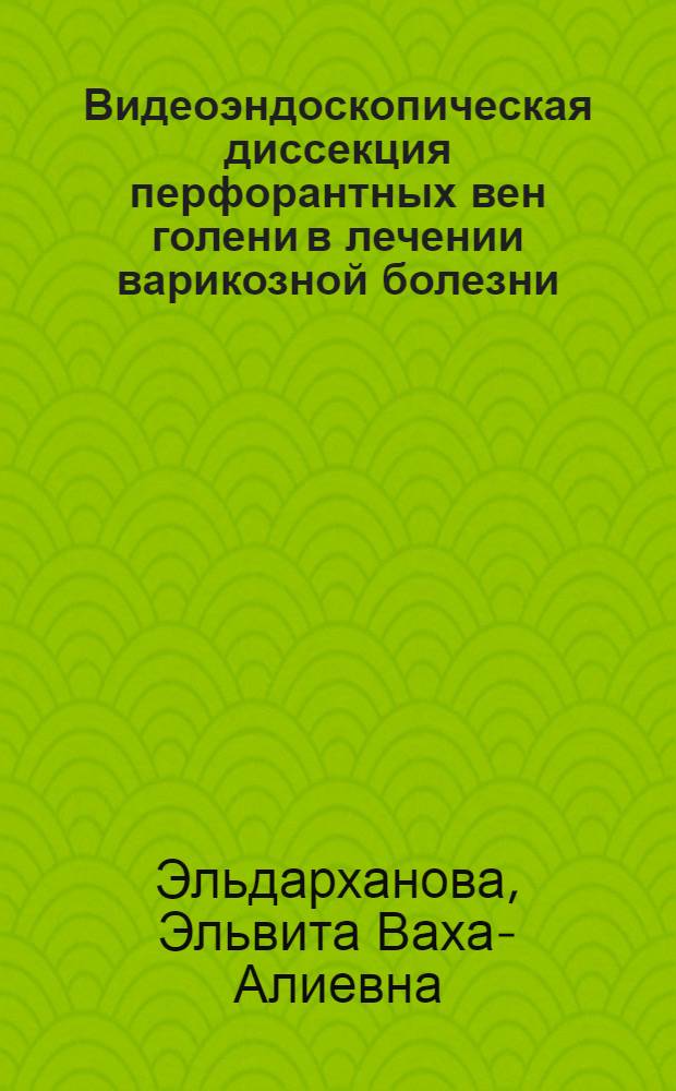 Видеоэндоскопическая диссекция перфорантных вен голени в лечении варикозной болезни : автореф. дис. на соиск. учен. степ. канд. мед. наук : специальность 14.00.27 : специальность 14.00.44 <Сердеч.-сосудистая хирургия>