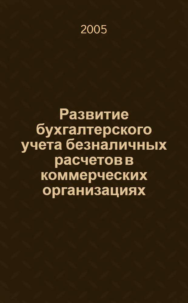 Развитие бухгалтерского учета безналичных расчетов в коммерческих организациях : автореферат диссертации на соискание ученой степени к.э.н. : специальность 08.00.12