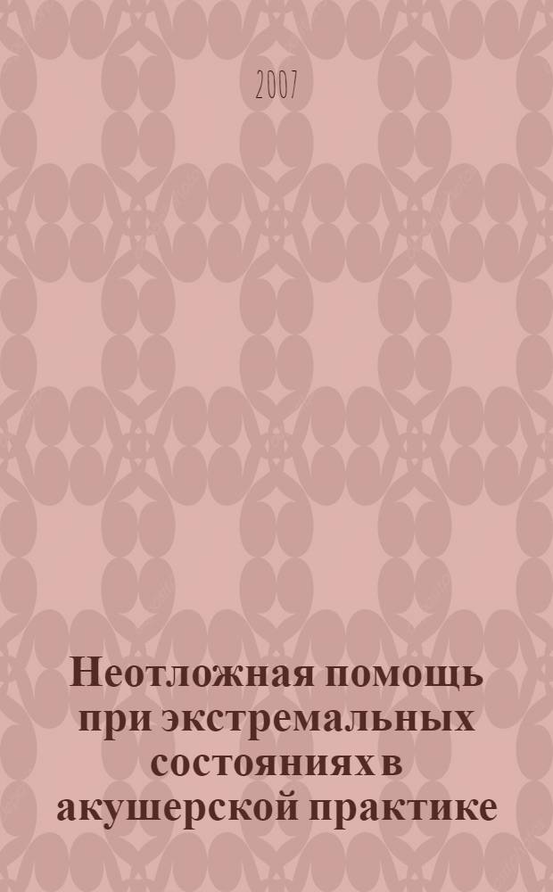Неотложная помощь при экстремальных состояниях в акушерской практике : руководство