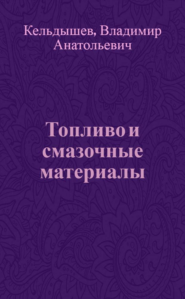 Топливо и смазочные материалы : учебное пособие для студентов высших учебных заведений, обучающихся по специальности 110301 - "Механизация сельского хозяйства"