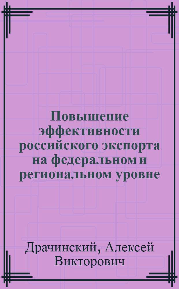Повышение эффективности российского экспорта на федеральном и региональном уровне : автореферат диссертации на соискание ученой степени к.э.н. : специальность 08.00.14