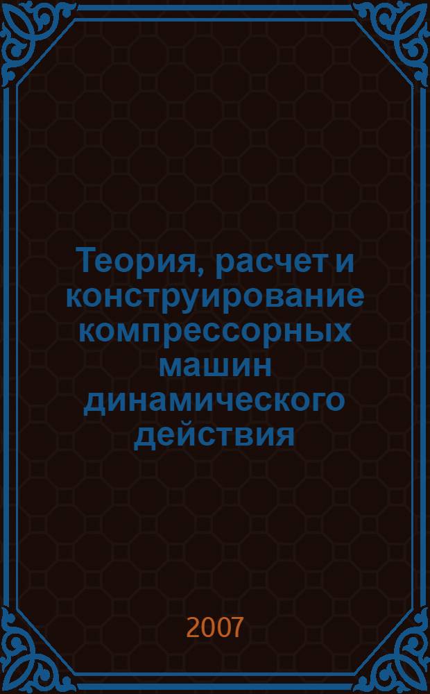 Теория, расчет и конструирование компрессорных машин динамического действия : учебное пособие : для студентов, обучающихся по направлению 657400 "Гидравлическая, вакуумная и компрессорная техника", специальность 101500 "Вакуумная и компрессорная техника физических установок", по направлению 651200 "Энергомашиностроение", специальность 101700 "Холодильная, криогенная техника и кондиционирование", по направлению 651100 "Техническая физика", специальность 070200 "Техника и физика низких температур"
