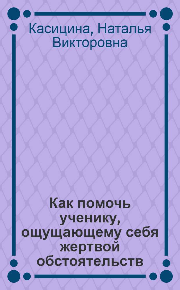 Как помочь ученику, ощущающему себя жертвой обстоятельств : педагогика поддержки: тактика защиты