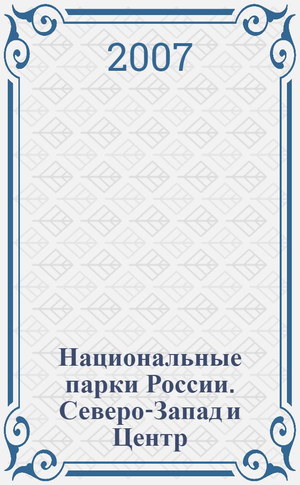 Национальные парки России. Северо-Запад и Центр : Северо-Запад "Паанаярви", "Водлозерский", "Кенозерский, "Русский Север", "Валдайский", "Куршская коса", "Себежский" : Центр "Смоленское Поозерье", "Плещеево озеро", "Лосиный остров", "Мещера", "Мещерский, "Угра", "Орловское Полесье" : 14 национальных парков, 16 картосхем, 186 фотографий, практическая информация : путеводитель