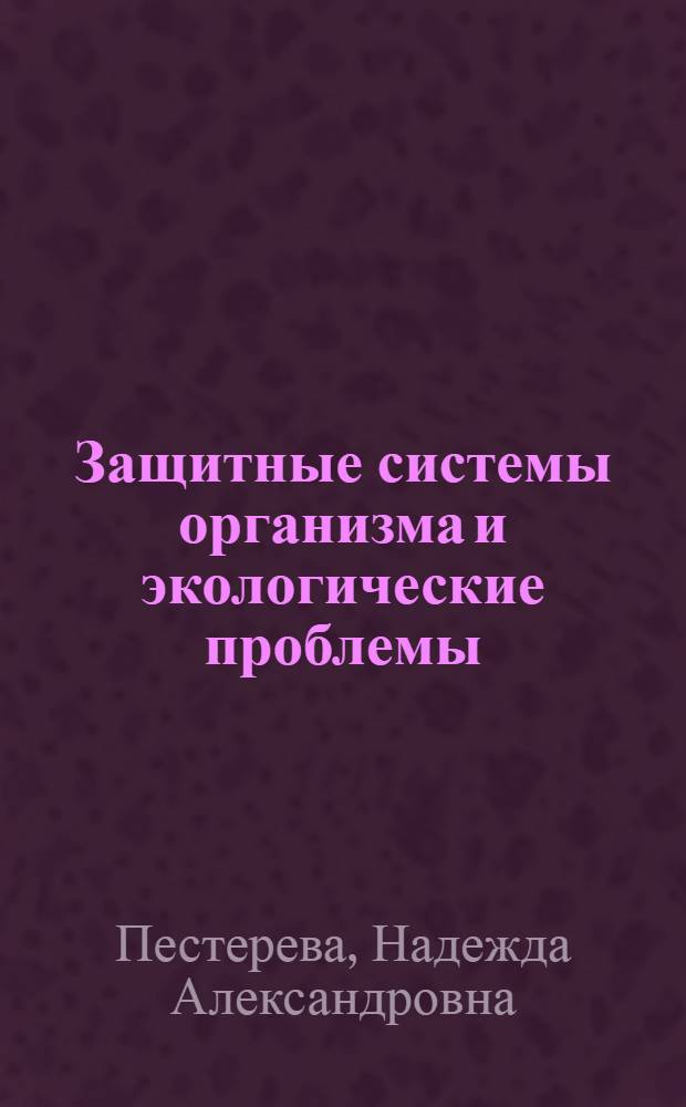 Защитные системы организма и экологические проблемы : учебное пособие для студентов высших учебных заведений, обучающихся по направлению подготовки 140400 "Техническая физика"