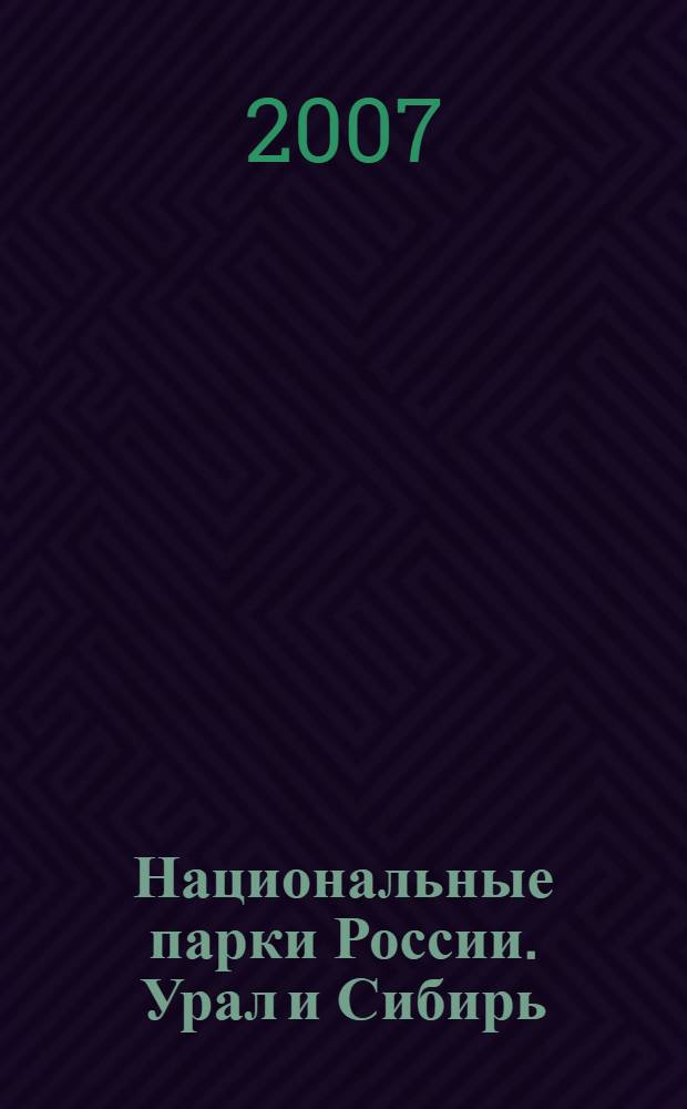 Национальные парки России. Урал и Сибирь : Урал "Юдыг ва", "Таганай", "Зюраткуль", "Башкирия", "Припышминские боры" : Сибирь "Шорский", "Шушенский бор", "Тункинский", "Прибайкальский", "Забайкальский", "Алханай" : 11 национальных парков, 13 картосхем, 176 фотографий, практическая информация : путеводитель