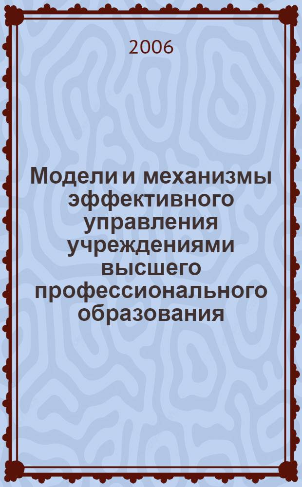 Модели и механизмы эффективного управления учреждениями высшего профессионального образования: процессный подход : учебно-методическое пособие : для руководителей вузов, преподавателей, аспирантов, и магистров