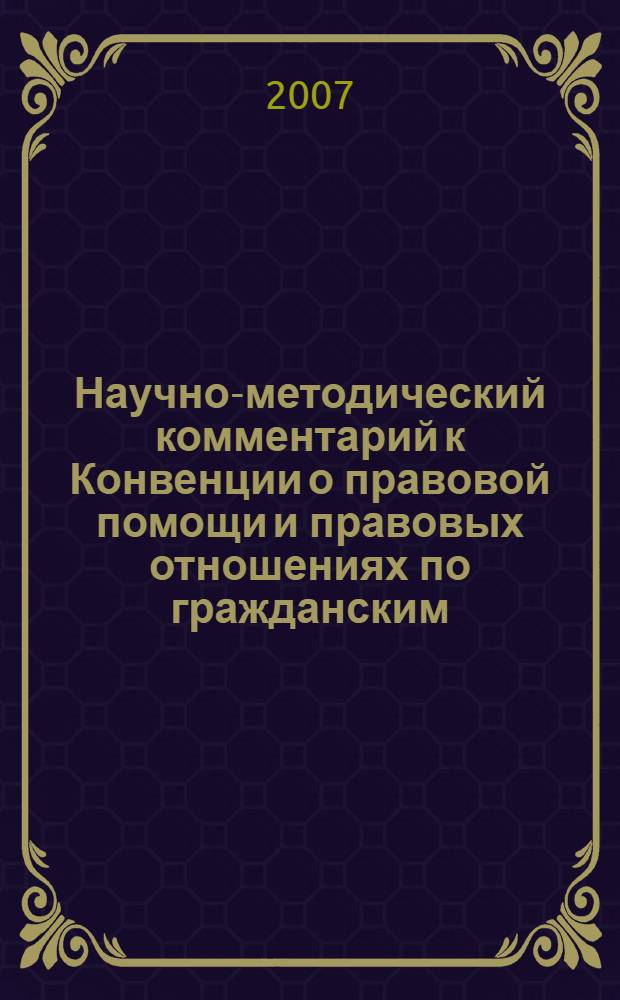 Научно-методический комментарий к Конвенции о правовой помощи и правовых отношениях по гражданским, семейным и уголовным делам (новая редакция от 7 октября 2002 года)