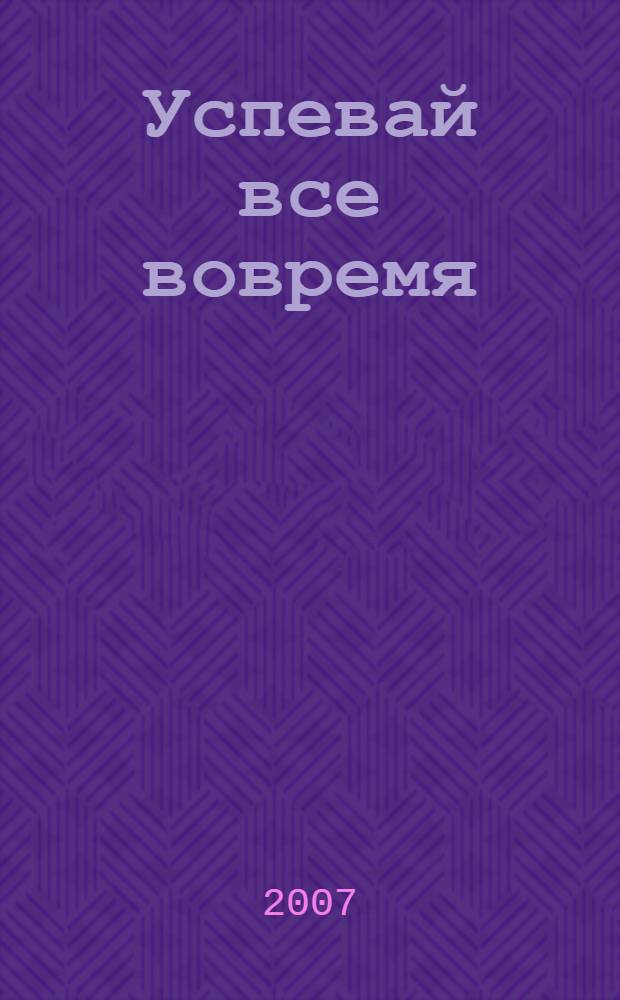 Успевай все вовремя : самоучитель по тайм-менеджменту : перевод с английского