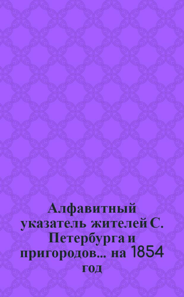 Алфавитный указатель жителей С. Петербурга и пригородов... ... на 1854 год
