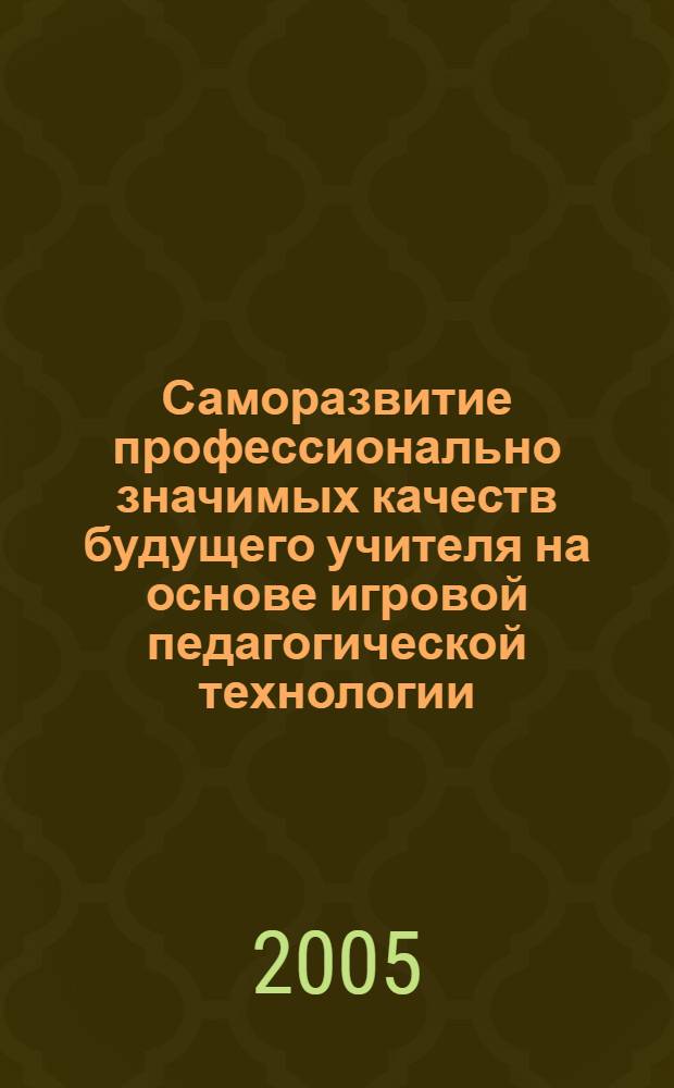Саморазвитие профессионально значимых качеств будущего учителя на основе игровой педагогической технологии : автореферат диссертации на соискание ученой степени к.п.н. : специальность 13.00.08