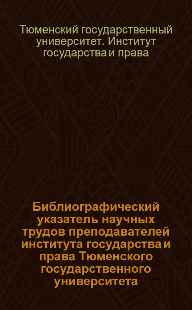 Библиографический указатель научных трудов преподавателей института государства и права Тюменского государственного университета
