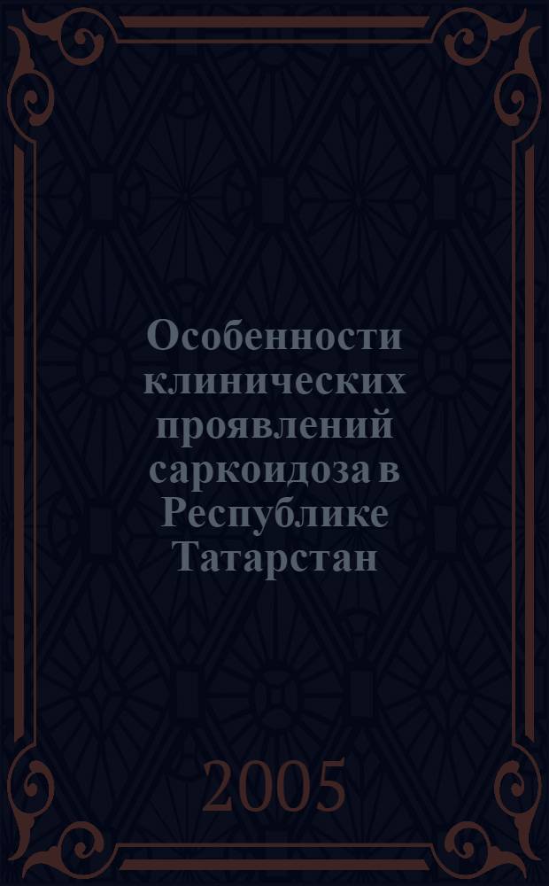 Особенности клинических проявлений саркоидоза в Республике Татарстан : автореферат диссертации на соискание ученой степени к.м.н. : специальность 14.00.43