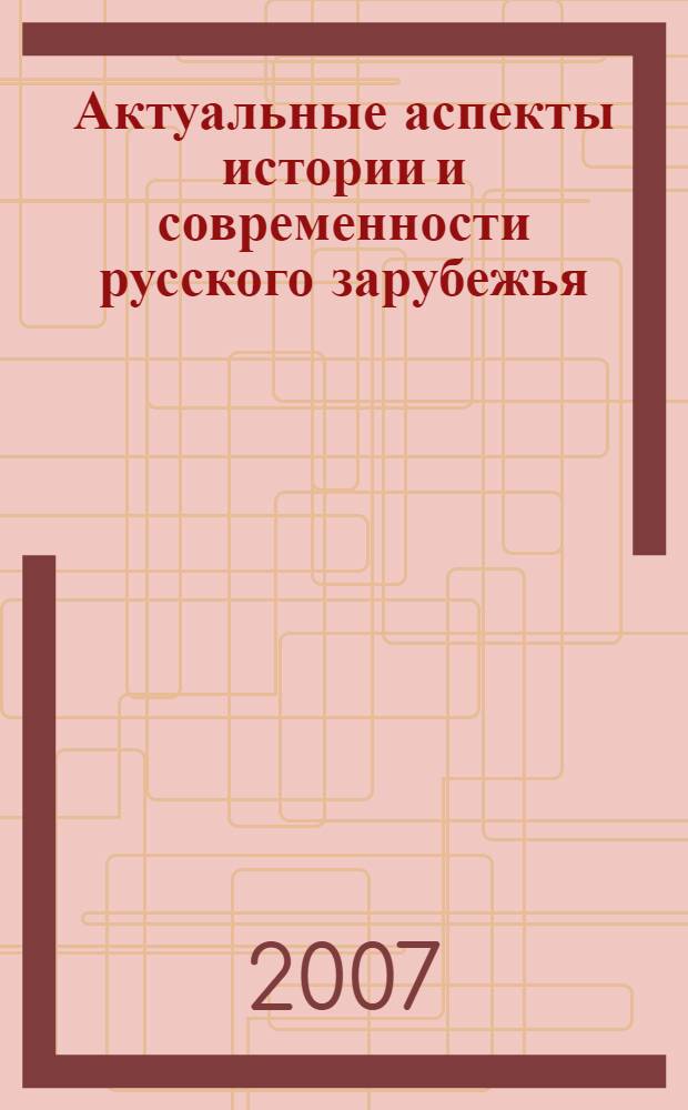Актуальные аспекты истории и современности русского зарубежья: параллели и антитезы : сборник статей : по материалам междисциплинарного круглого стола "История и современность русского зарубежья: параллели и антитезы (ИВИ РАН, 28-29 ноября 2005 г.)