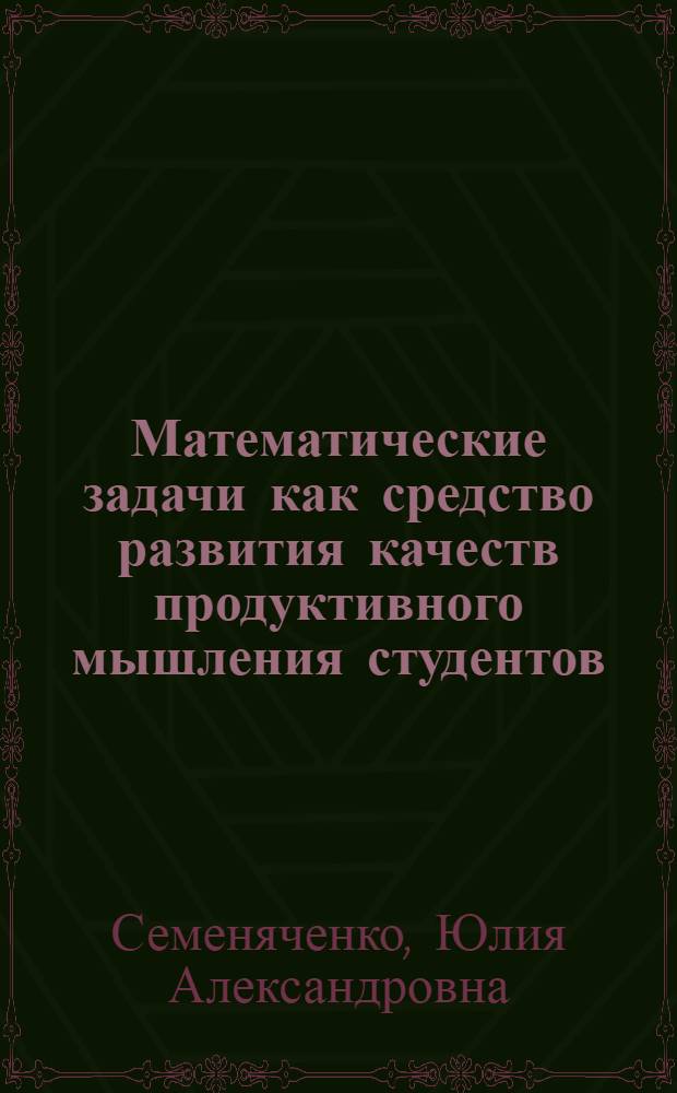 Математические задачи как средство развития качеств продуктивного мышления студентов : (на примере обучения дисциплине "математический анализ") : автореф. дис. на соиск. учен. степ. канд. пед. наук : специальность 13.00.02 <Теория и методика обучения и воспитания>