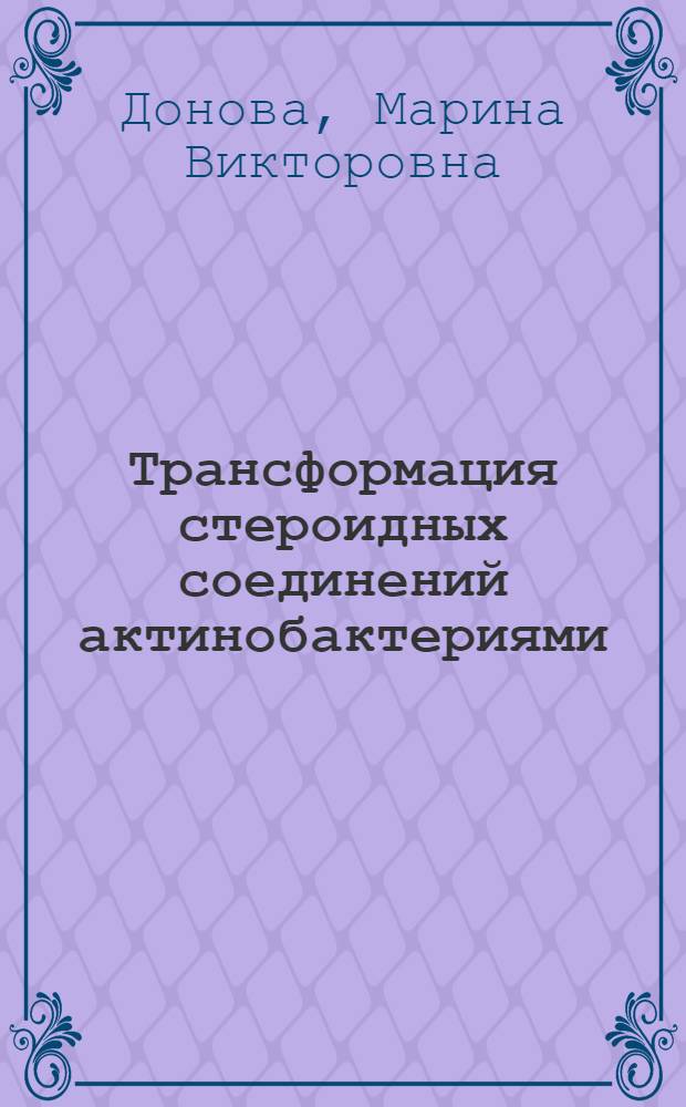 Трансформация стероидных соединений актинобактериями : автореф. дис. на соиск. учен. степ. д-ра биол. наук : специальность 03.00.07 <Микробиология>