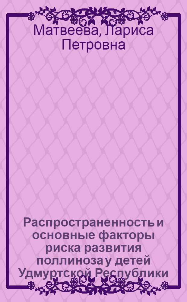 Распространенность и основные факторы риска развития поллиноза у детей Удмуртской Республики : автореф. дис. на соиск. учен. степ. канд. мед. наук : специальность 14.00.09 <Педиатрия>