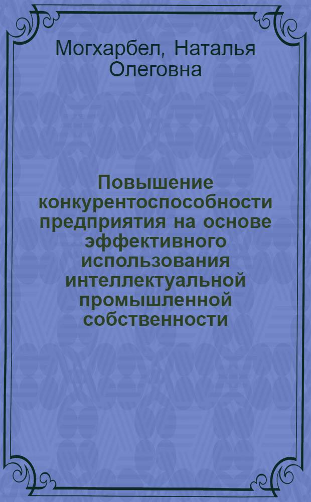 Повышение конкурентоспособности предприятия на основе эффективного использования интеллектуальной промышленной собственности : автореф. дис. на соиск. учен. степ. канд. экон. наук : специальность 08.00.05 <Экономика и упр. нар. хоз-вом>