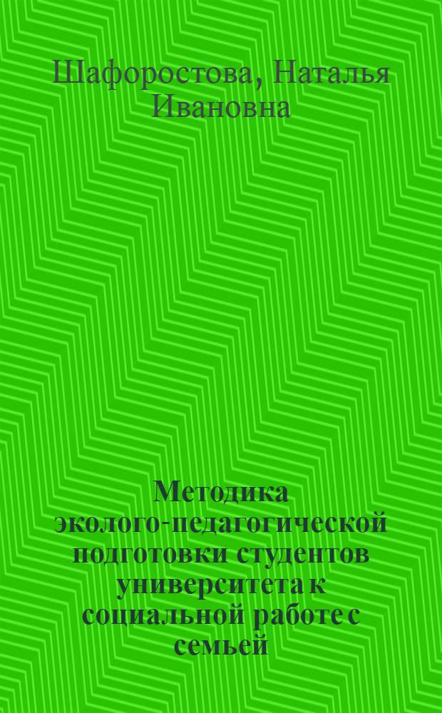 Методика эколого-педагогической подготовки студентов университета к социальной работе с семьей : автореф. дис. на соиск. учен. степ. канд. пед. наук : специальность 13.00.08 <Теория и методика проф. образования>