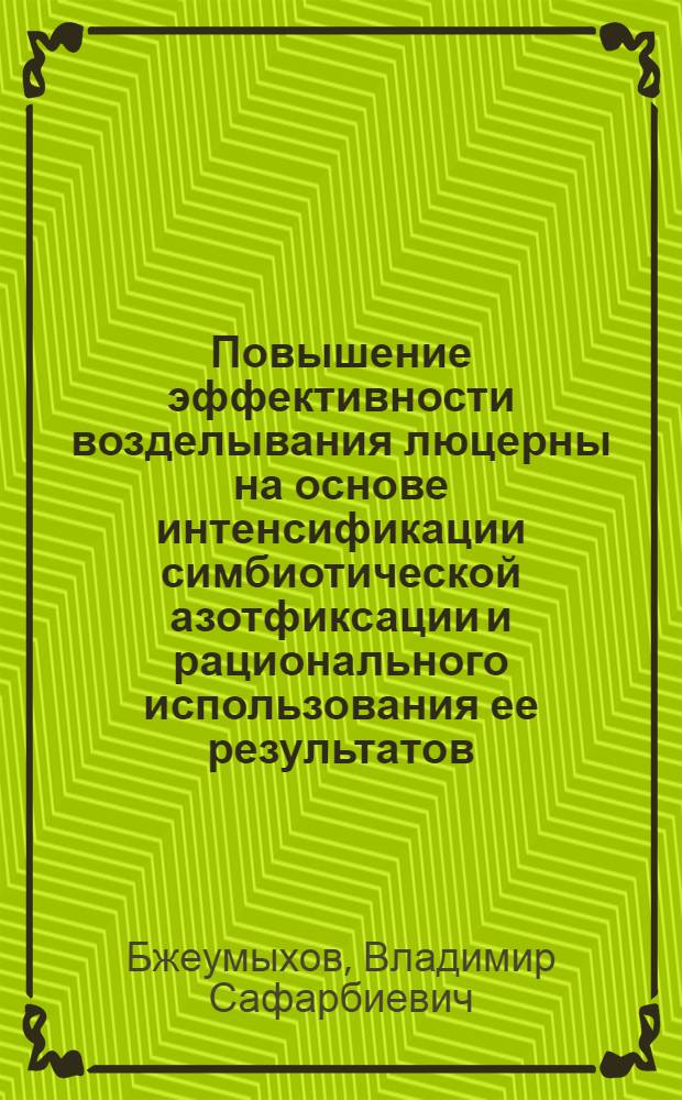 Повышение эффективности возделывания люцерны на основе интенсификации симбиотической азотфиксации и рационального использования ее результатов : автореф. дис. на соиск. учен. степ. д-ра с.-х. наук : специальность 06.01.12 <Кормопроизводство и луговодство>