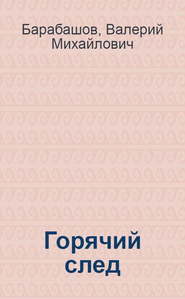 Горячий след : очерки о руководителях криминальной милиции Юго-Восточного УВДТ