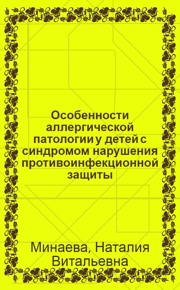 Особенности аллергической патологии у детей с синдромом нарушения противоинфекционной защиты: диагностика, лечение и профилактика : автореф. дис. на соиск. учен. степ. д-ра мед. наук : специальность 14.00.09 <Педиатрия> : специальность 14.00.36 <Аллергология и иммунология>