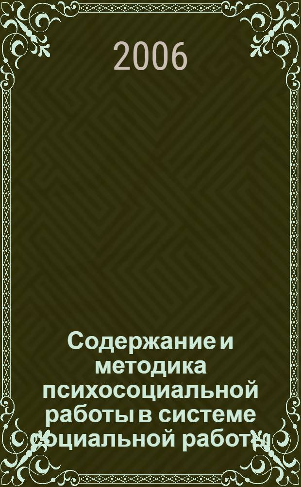 Содержание и методика психосоциальной работы в системе социальной работы : учебное пособие : для студентов специальности 410101 "Социальная работа" очной и заочной форм обучения