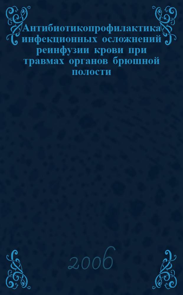 Антибиотикопрофилактика инфекционных осложнений реинфузии крови при травмах органов брюшной полости : автореф. дис. на соиск. учен. степ. канд. мед. наук : специальность 14.00.27