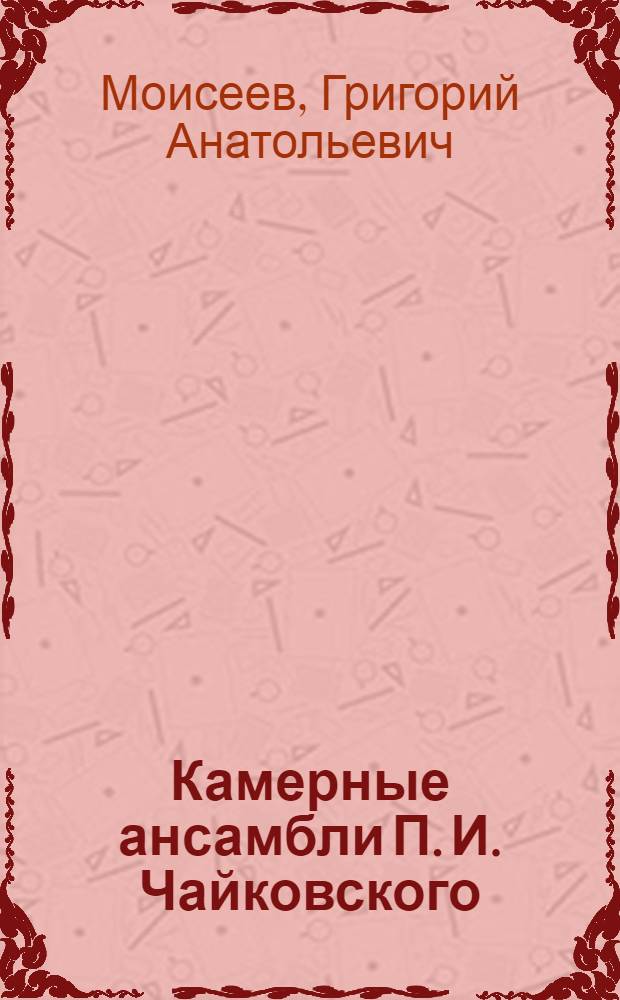 Камерные ансамбли П. И. Чайковского : автореф. дис. на соиск. учен. степ. канд. искусствоведения : специальность 17.00.02 <Музык. искусство>