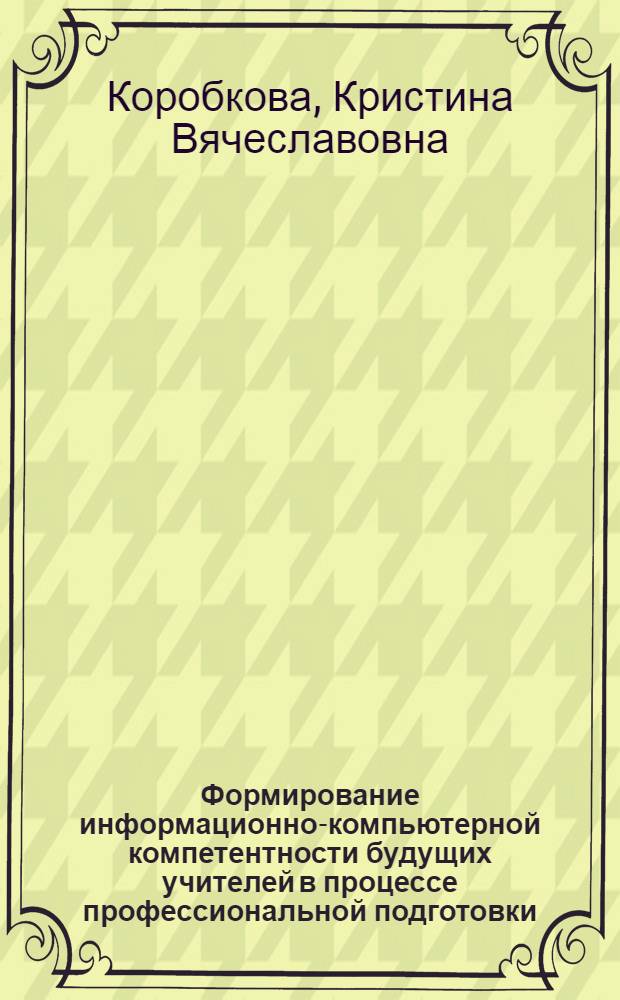 Формирование информационно-компьютерной компетентности будущих учителей в процессе профессиональной подготовки : автореф. дис. на соиск. учен. степ. канд. пед. наук : специальность 13.00.08 <Теория и методика проф. образования>