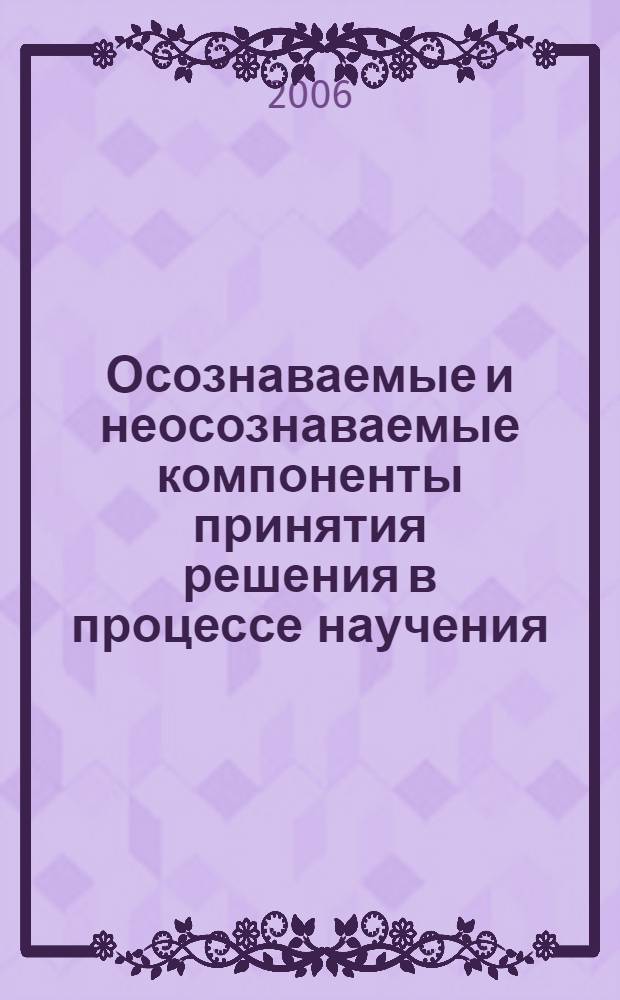 Осознаваемые и неосознаваемые компоненты принятия решения в процессе научения : (на примере простейших вычислительных задач) : автореф. дис. на соиск. учен. степ. канд. психол. наук : специальность 19.00.01 <Общ. психология, психология личности, история психологии>