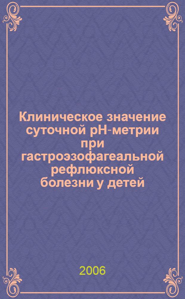 Клиническое значение суточной pH-метрии при гастроэзофагеальной рефлюксной болезни у детей : автореф. дис. на соиск. учен. степ. канд. мед. наук : специальность 14.00.09 <Педиатрия>