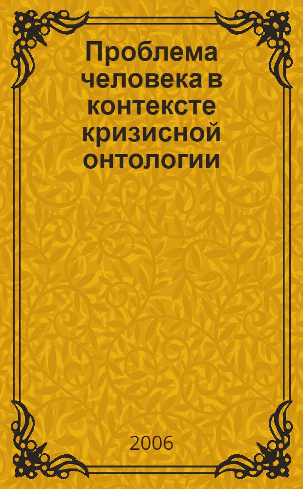 Проблема человека в контексте кризисной онтологии: опыт философского анализа : автореф. дис. на соиск. учен. степ. канд. филос. наук : специальность 09.00.01 <Онтология и теория познания>