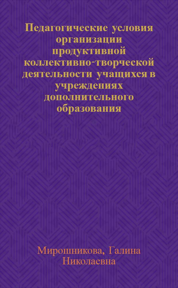 Педагогические условия организации продуктивной коллективно-творческой деятельности учащихся в учреждениях дополнительного образования : автореф. дис. на соиск. учен. степ. канд. пед. наук : специальность 13.00.01 <Общ. педагогика, история педагогики и образования>