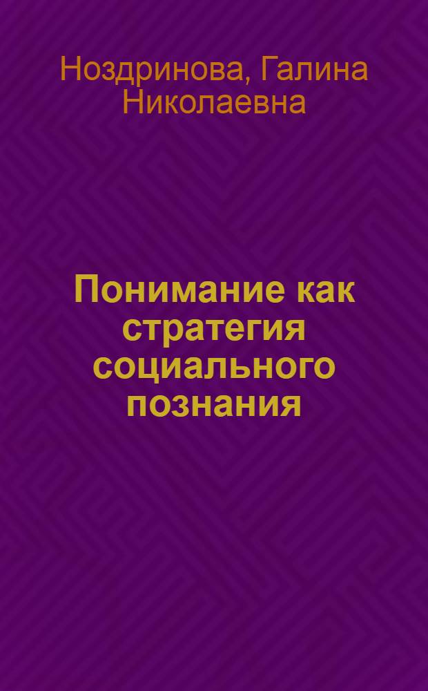 Понимание как стратегия социального познания : автореф. дис. на соиск. учен. степ. канд. филос. наук : специальность 09.00.11 <Соц. философия>
