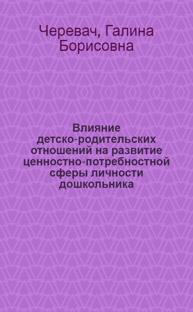 Влияние детско-родительских отношений на развитие ценностно-потребностной сферы личности дошкольника : автореф. дис. на соиск. учен. степ. канд. псхол. наук : специальность 19.00.07 <Пед. психология>