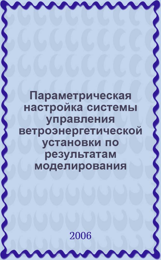 Параметрическая настройка системы управления ветроэнергетической установки по результатам моделирования : автореф. дис. на соиск. учен. степ. канд. техн. наук : специальность 05.02.05 <Роботы, мехатроника и робототехн. системы>