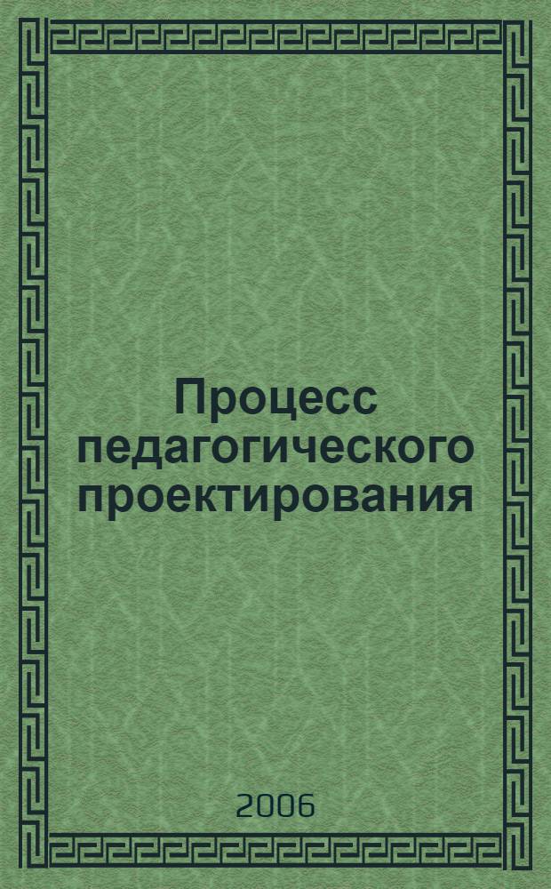 Процесс педагогического проектирования: теоретико-методические основы : автореф. дис. на соиск. учен. степ. канд. пед. наук : специальность 13.00.01 <Общ. педагогика, история педагогики и образования>