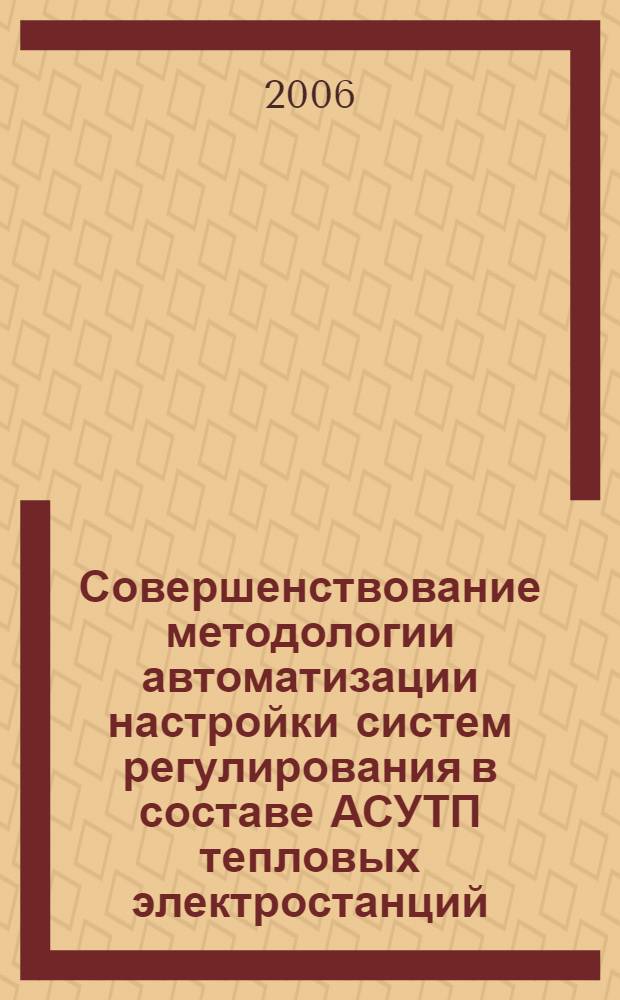 Совершенствование методологии автоматизации настройки систем регулирования в составе АСУТП тепловых электростанций : автореф. дис. на соиск. учен. степ. д-ра техн. наук : специальность 05.13.06 <Автоматизация и упр. технол. процессами и пр-вами>