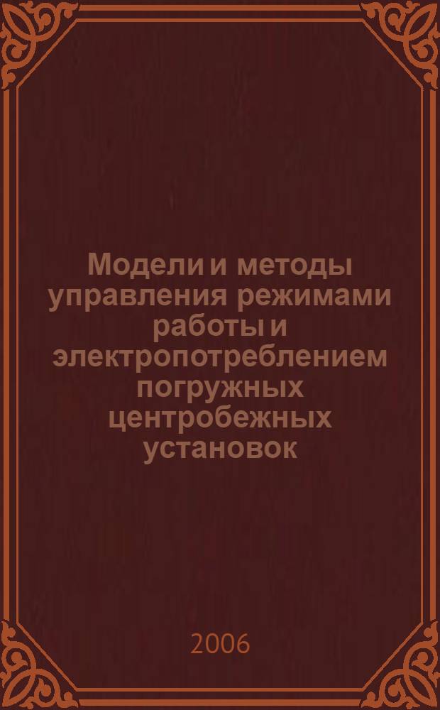 Модели и методы управления режимами работы и электропотреблением погружных центробежных установок : автореф. дис. на соиск. учен. степ. д-ра техн. наук : специальность 05.13.06 <Автоматизация и упр. технол. процессами и пр-вами>