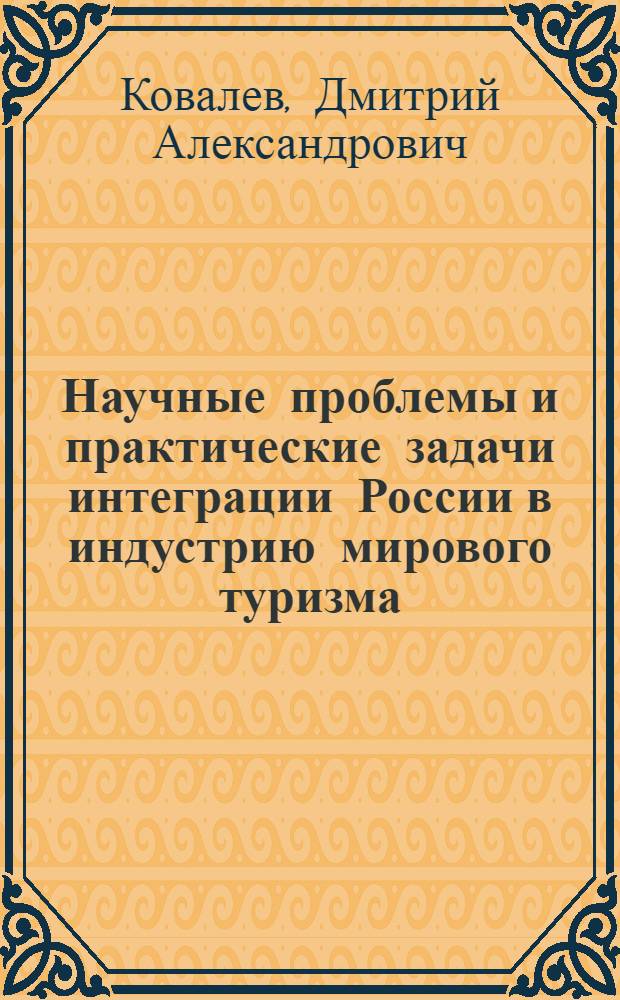 Научные проблемы и практические задачи интеграции России в индустрию мирового туризма : автореф. дис. на соиск. учен. степ. д-ра экон. наук : специальность 08.00.05 <Экономика и упр. нар. хоз-вом> : специальность 08.00.14 <Мировая экономика>