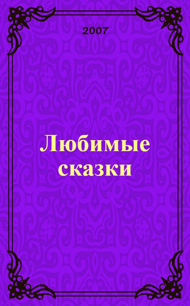 Любимые сказки : для детей дошкольного и младшего школьного возраста
