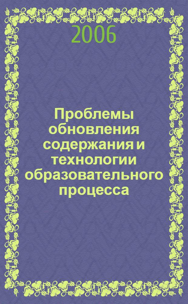 Проблемы обновления содержания и технологии образовательного процесса : материалы региональной научно-практической конференции, 28-29 марта 2006 года