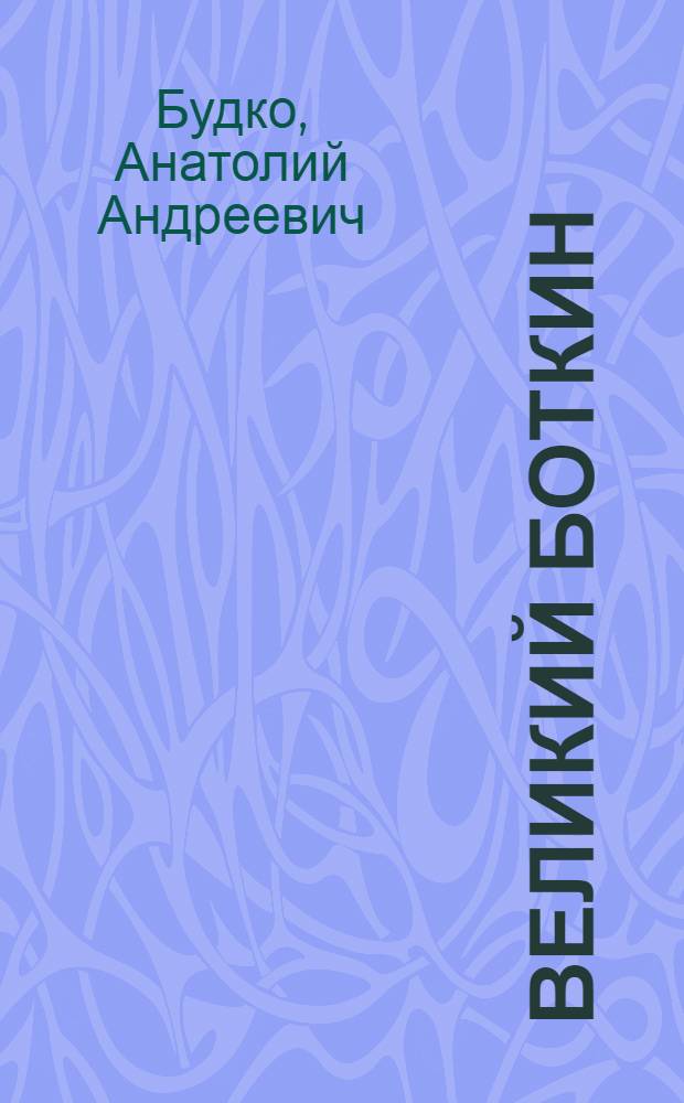 Великий Боткин : сердце, отданное людям : 175-летию со дня рождения С.П. Боткина посвящается..