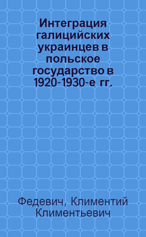 Интеграция галицийских украинцев в польское государство в 1920-1930-е гг. : автореферат диссертации на соискание ученой степени к.ист.н. : специальность 07.00.03