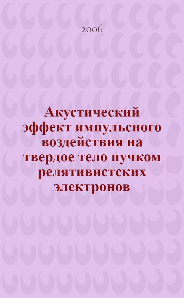 Акустический эффект импульсного воздействия на твердое тело пучком релятивистских электронов : автореф. дис. на соиск. учен. степ. канд. физ.-мат. наук : специальность 01.04.07 <Физика конденсир. состояния>