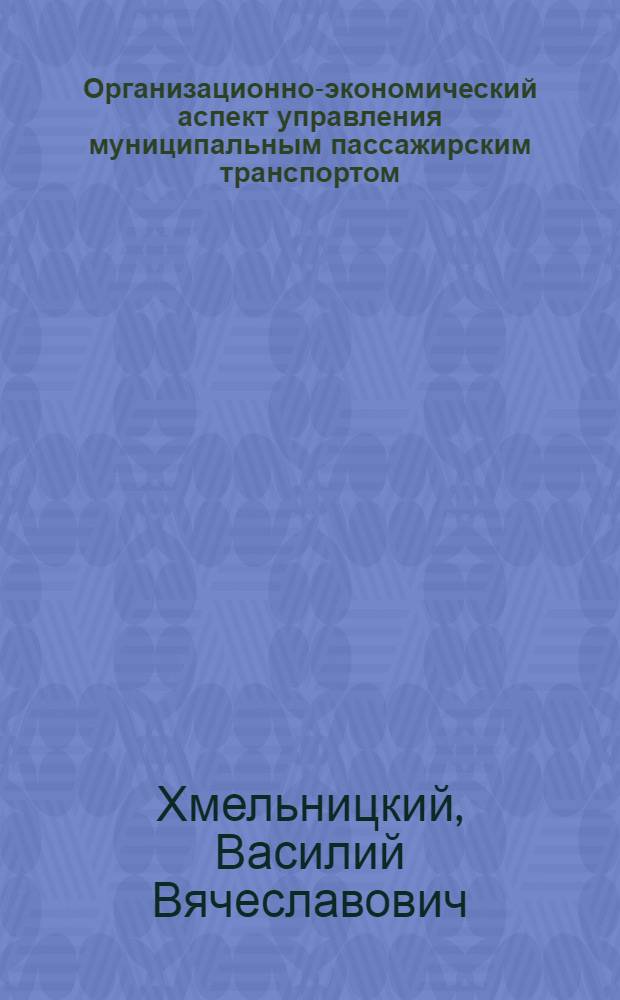 Организационно-экономический аспект управления муниципальным пассажирским транспортом : (на примере г.Хабаровска) : автореф. дис. на соиск. учен. степ. канд. экон. наук : специальность 08.00.05 <Экономика и упр. нар. хоз-вом>