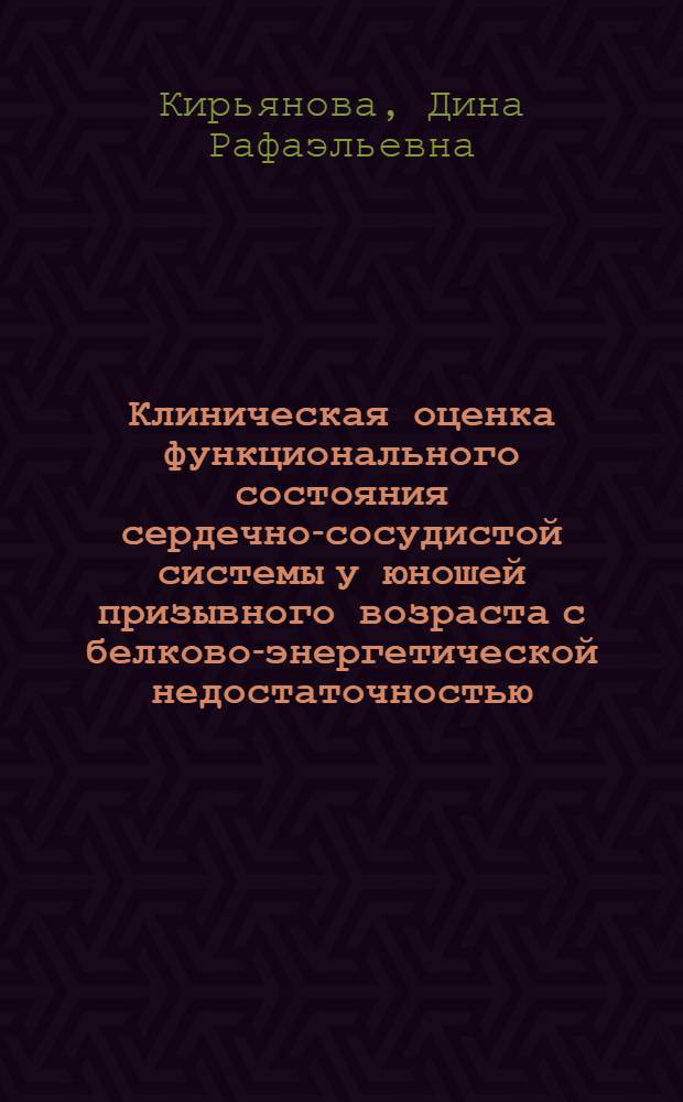 Клиническая оценка функционального состояния сердечно-сосудистой системы у юношей призывного возраста с белково-энергетической недостаточностью : автореф. дис. на соиск. учен. степ. канд. мед. наук : специальность 14.00.05 <Внутрен. болезни>